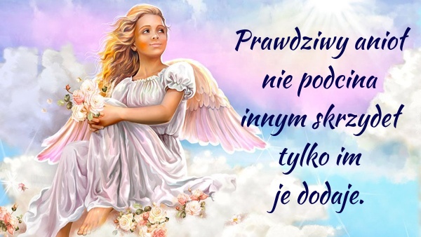 Prawdziwy anioł nie podcina innym skrzydeł tylko im je dodaje