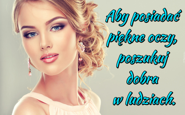 Aby posiadać piękne oczy, poszukuj dobra w ludziach
