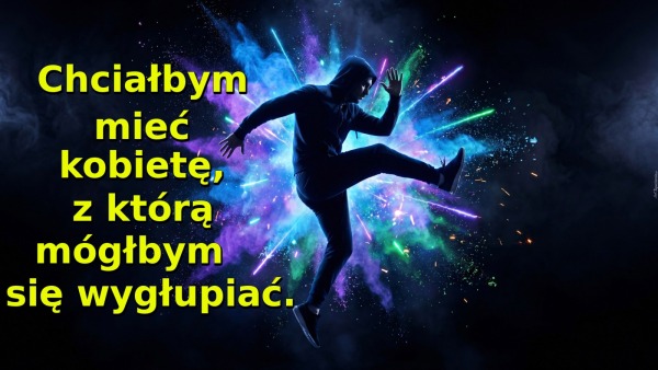 Chciałbym mieć kobietę, z którą mógłbym się wygłupiać