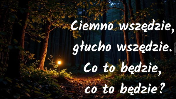 Ciemno wszędzie, głucho wszędzie. Co to będzie, co to będzie