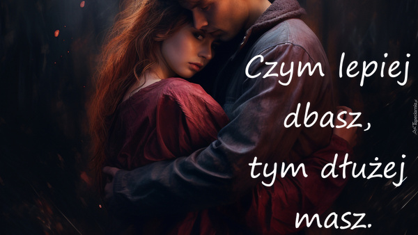 Czym lepiej dbasz, tym dłużej masz