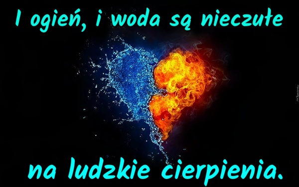 I ogień, i woda są nieczułe na ludzkie cierpienia