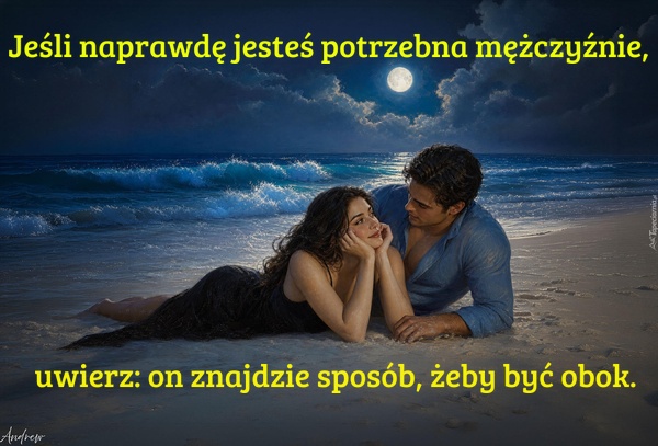 Jeśli naprawdę jesteś potrzebna mężczyźnie, uwierz: on znajdzie sposób, żeby być obok