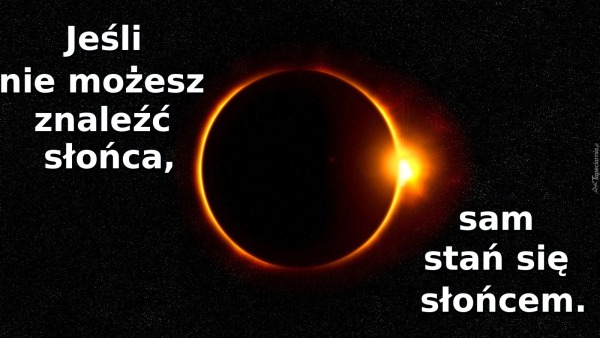 Jeśli nie możesz znaleźć słońca, / sam stań się słońcem