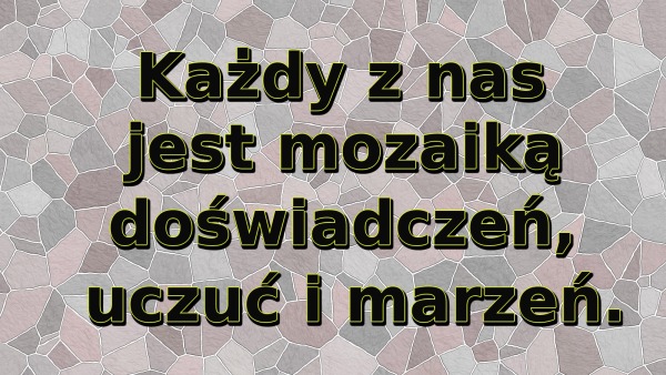 Każdy z nas jest mozaiką doświadczeń, uczuć i marzeń