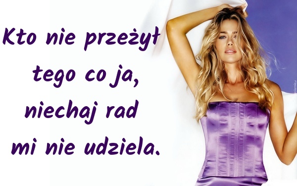 Kto nie przeżył tego co ja, niechaj rad mi nie udziela