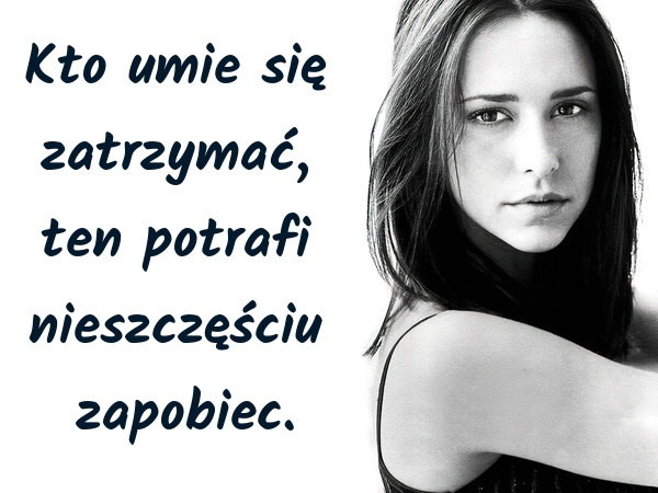 Kto umie się zatrzymać, ten potrafi nieszczęściu zapobiec