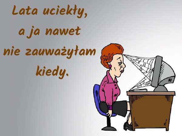 Lata uciekły, a ja nawet nie zauważyłam kiedy
