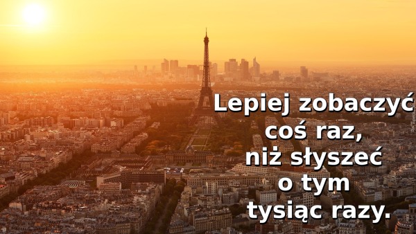 Lepiej zobaczyć coś raz, niż słyszeć o tym tysiąc razy