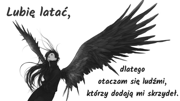 Lubię latać, dlatego otaczam się ludźmi, którzy dodają mi skrzydeł