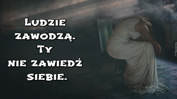 Ludzie zawodzą. Ty nie zawiedź siebie