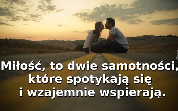 Miłość, to dwie samotności, które spotykają się i wzajemnie wspierają