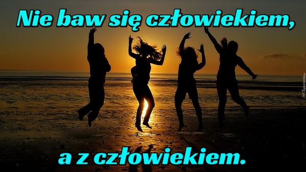 Nie baw się człowiekiem, a z człowiekiem