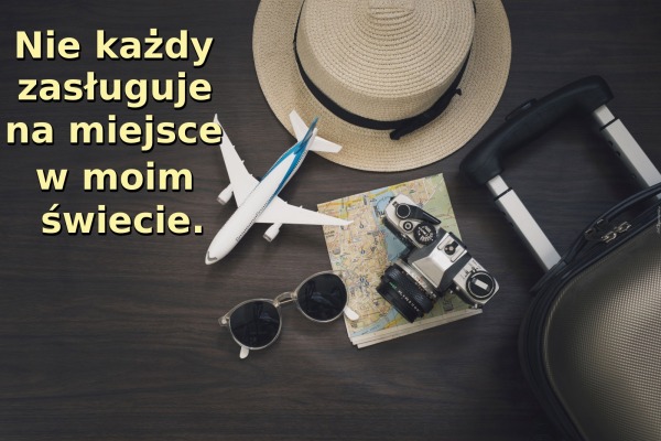 Nie każdy zasługuje na miejsce w moim świecie