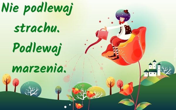 Nie podlewaj strachu. Podlewaj marzenia