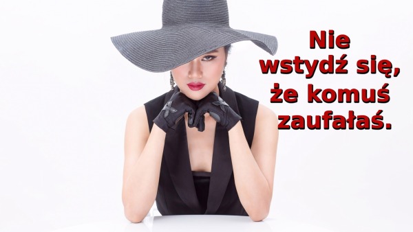 Nie wstydź się, że komuś zaufałaś