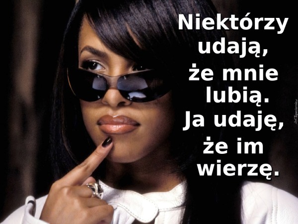 Niektórzy udają, że mnie lubią.Ja udaję, że im wierzę