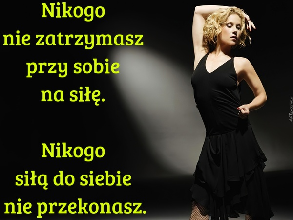 Nikogo nie zatrzymasz przy sobie na siłę. Nikogo siłą do siebie nie przekonasz