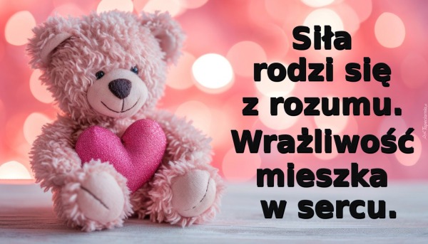 Siła rodzi się z rozumu. Wrażliwość mieszka w sercu