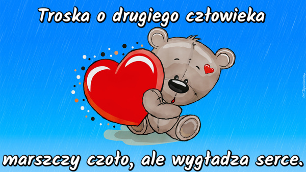 Troska o drugiego człowieka marszczy czoło, ale wygładza serce