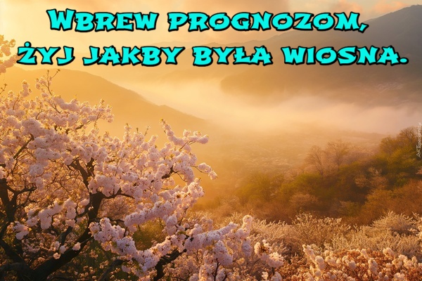 Wbrew prognozom, żyj jakby była wiosna