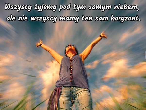 Wszyscy żyjemy pod tym samym niebem, ale nie wszyscy mamy ten sam horyzont