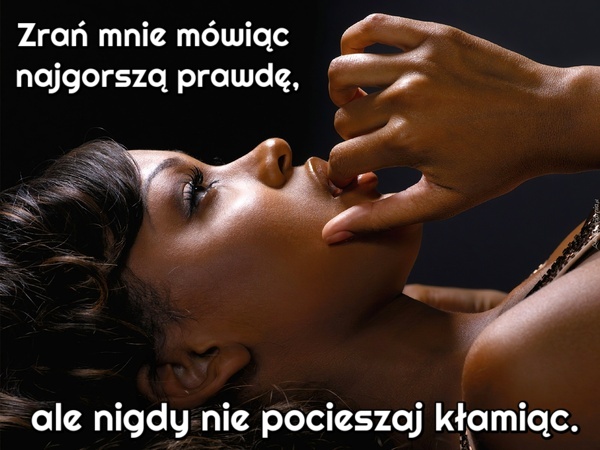 Zrań mnie mówiąc najgorszą prawdę, ale nigdy nie pocieszaj kłamiąc