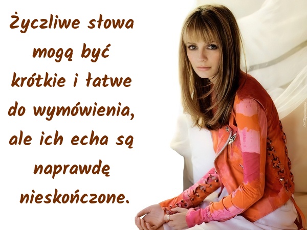 Życzliwe słowa mogą być krótkie i łatwe do wymówienia, ale ich echa są naprawdę nieskończone