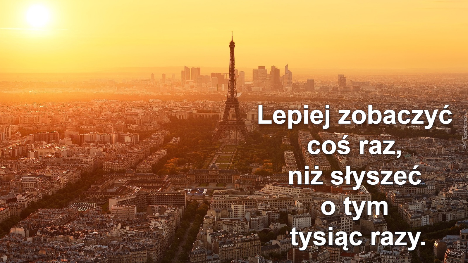 Lepiej zobaczyć 
coś raz, 
niż słyszeć 
o tym 
tysiąc razy.