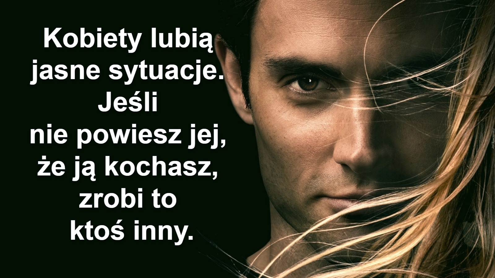 Kobiety lubią 
jasne sytuacje. 
Jeśli 
nie powiesz jej, 
że ją kochasz, 
zrobi to 
ktoś inny.