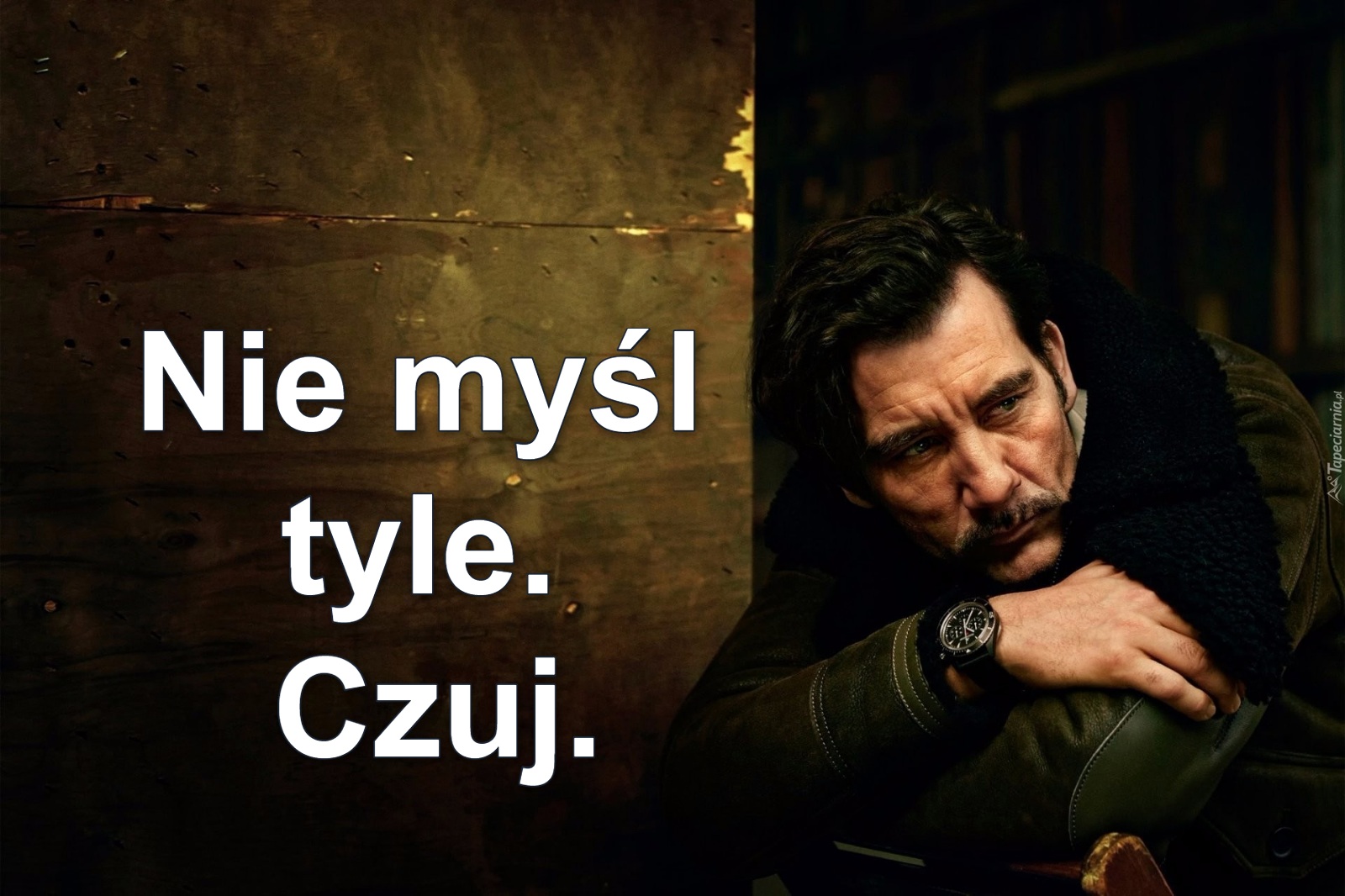 Nie myśl 
tyle. 
Czuj.