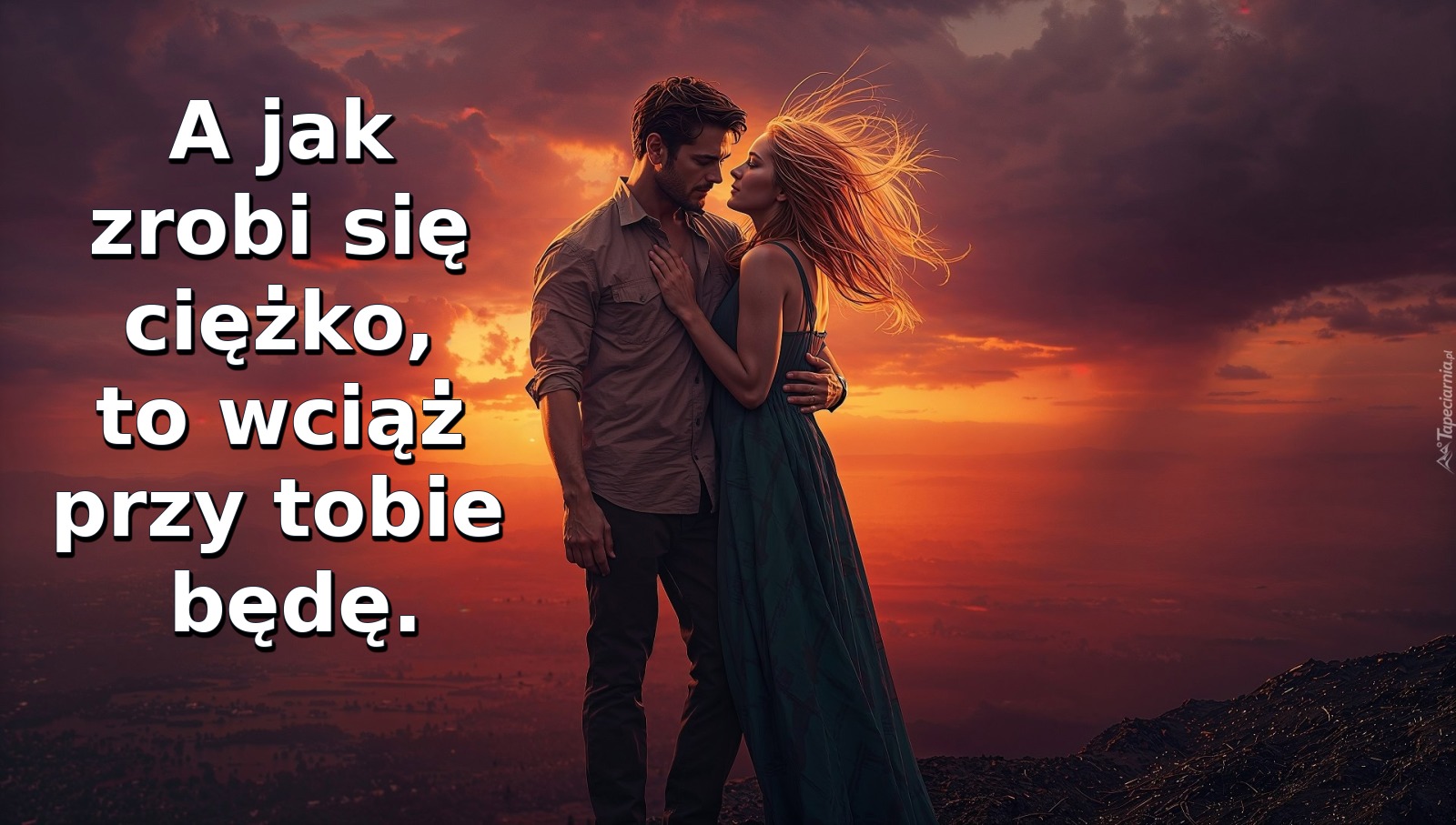 A jak zrobi się ciężko, to wciąż przy tobie będę
