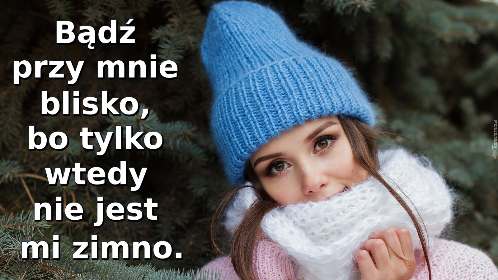 Bądź przy mnie blisko, bo tylko wtedy nie jest mi zimno