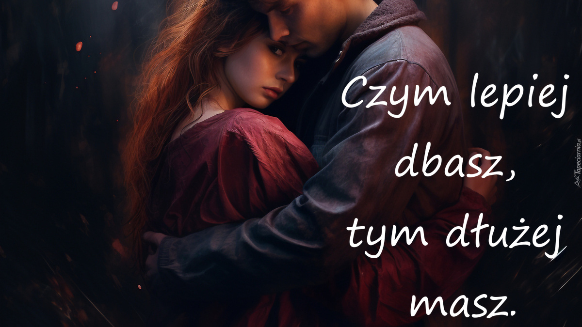 Czym lepiej dbasz, tym dłużej masz