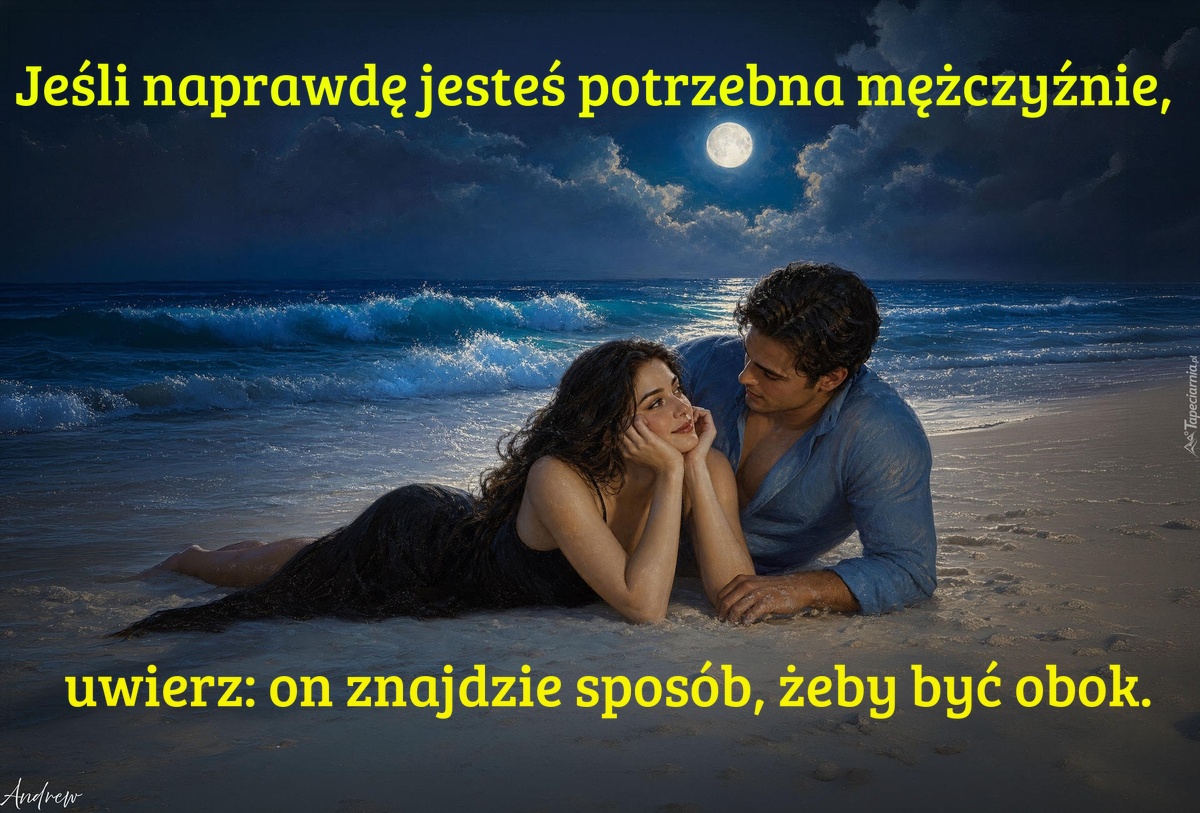 Jeśli naprawdę jesteś potrzebna mężczyźnie, uwierz: on znajdzie sposób, żeby być obok