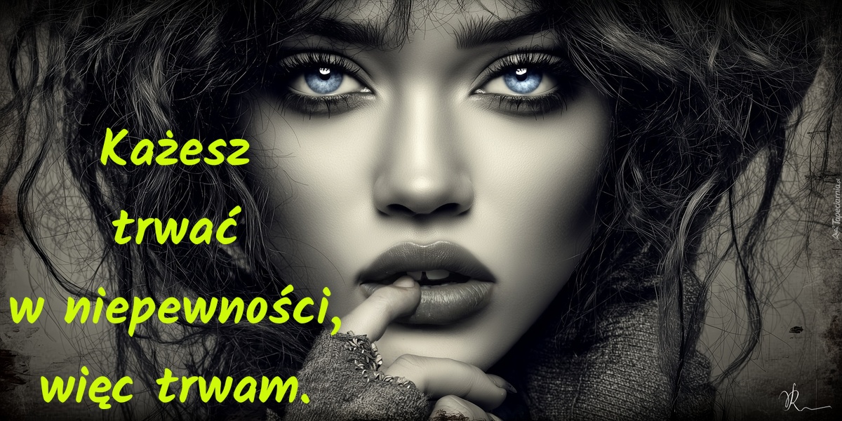 Każesz trwać w niepewności, więc trwam