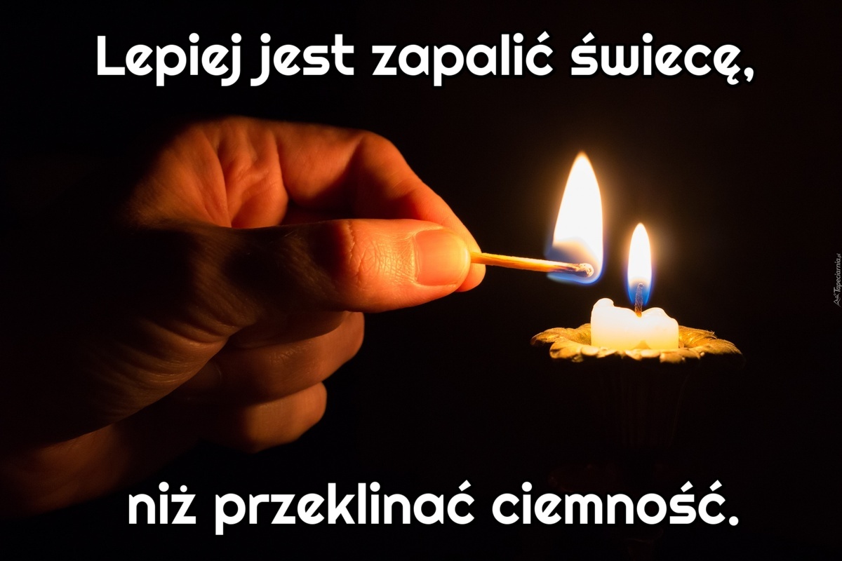 Lepiej jest zapalić świecę, niż przeklinać ciemność