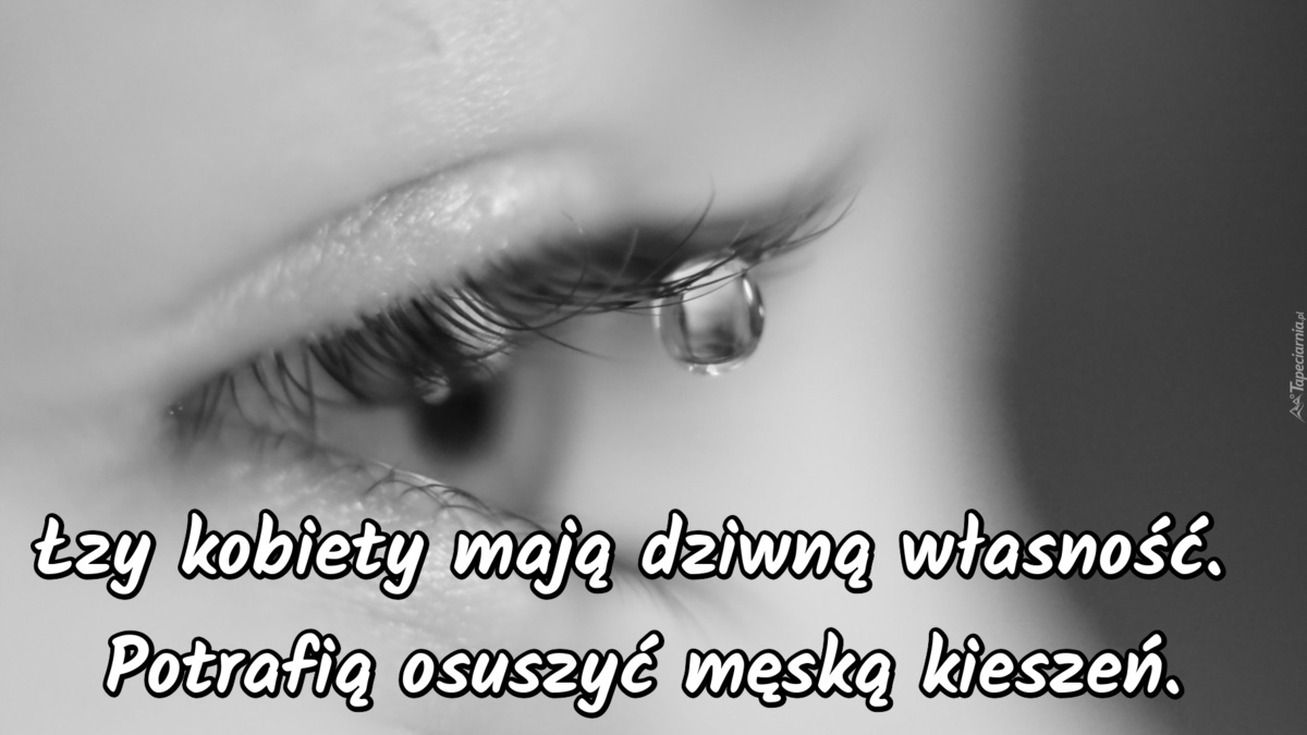Łzy kobiety mają dziwną własność. Potrafią osuszyć męską kieszeń