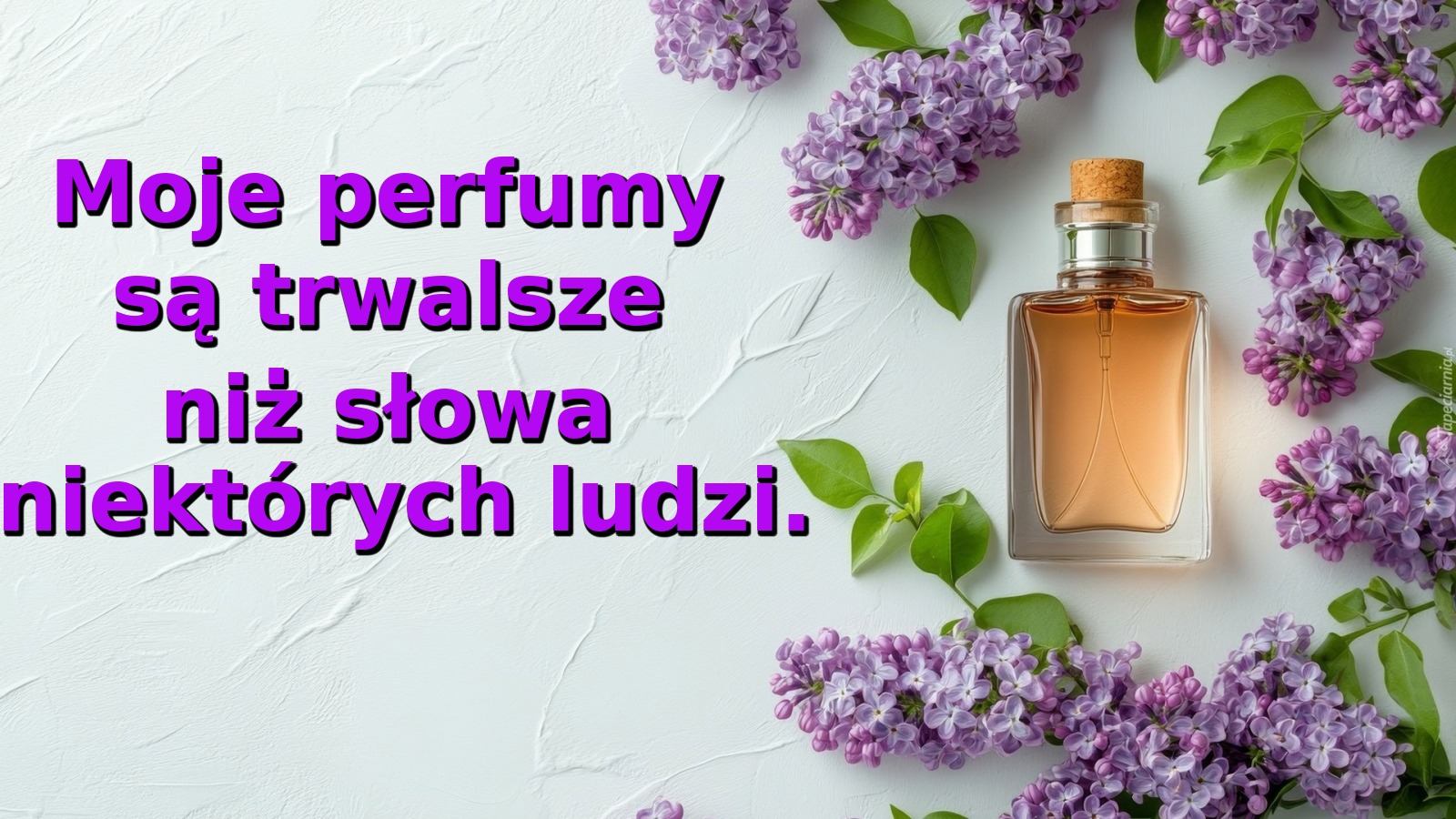 Moje perfumy są trwalsze niż słowa niektórych ludzi