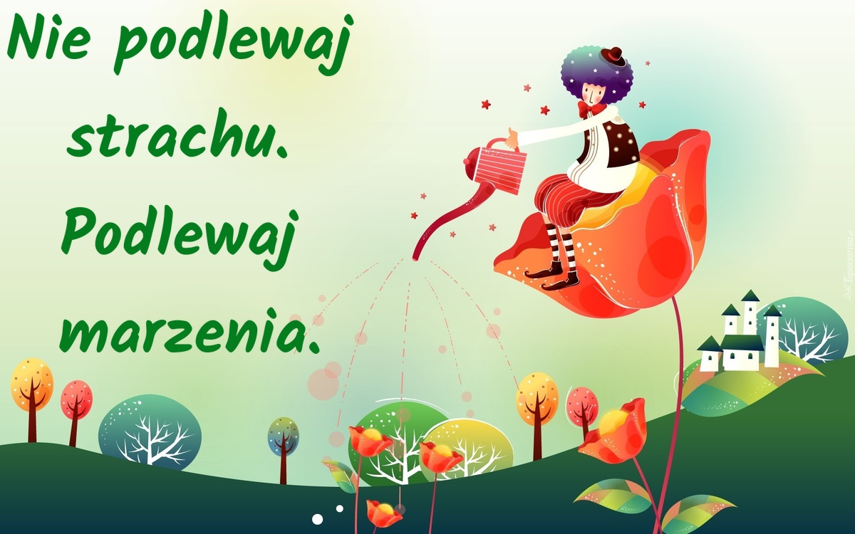 Nie podlewaj strachu. Podlewaj marzenia