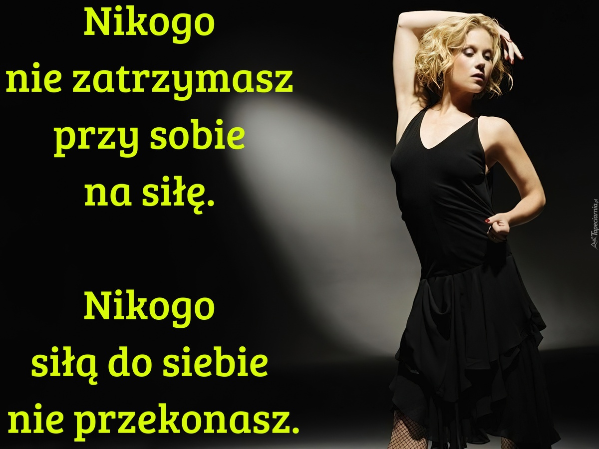Nikogo nie zatrzymasz przy sobie na siłę. Nikogo siłą do siebie nie przekonasz