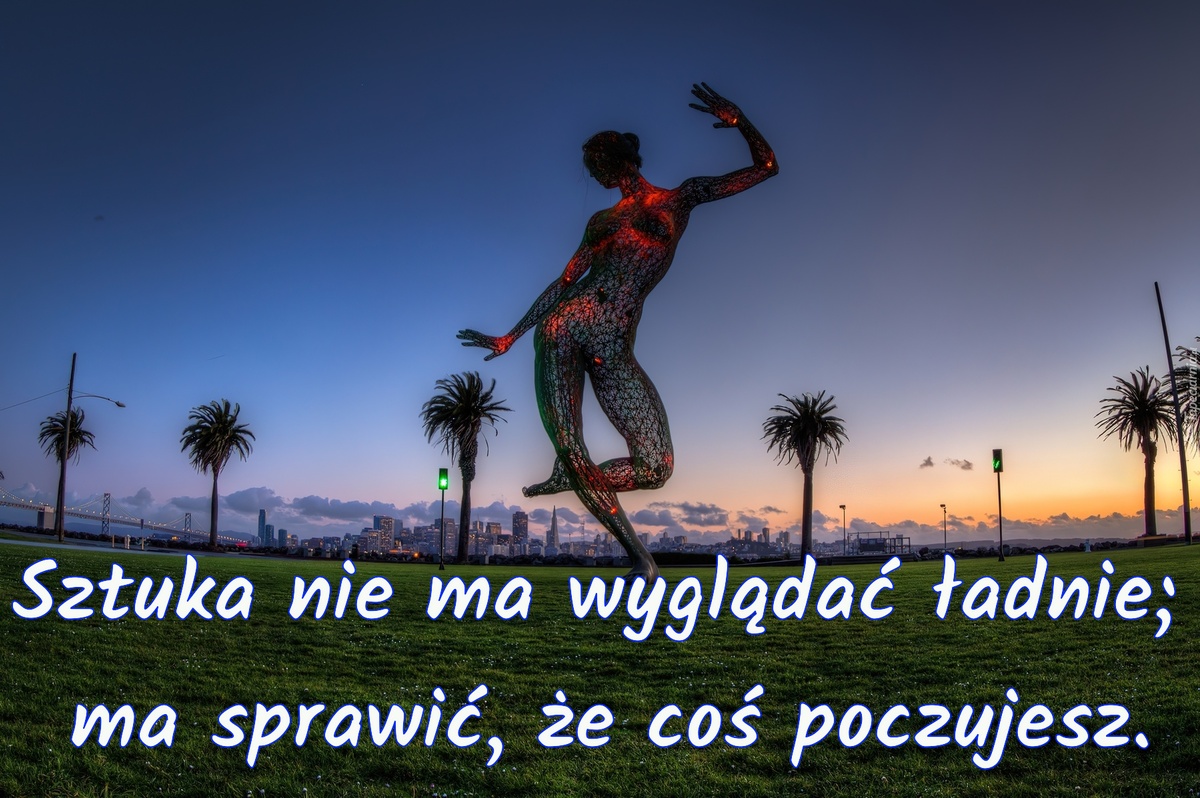 Sztuka nie ma wyglądać ładnie;  ma sprawić, że coś poczujesz