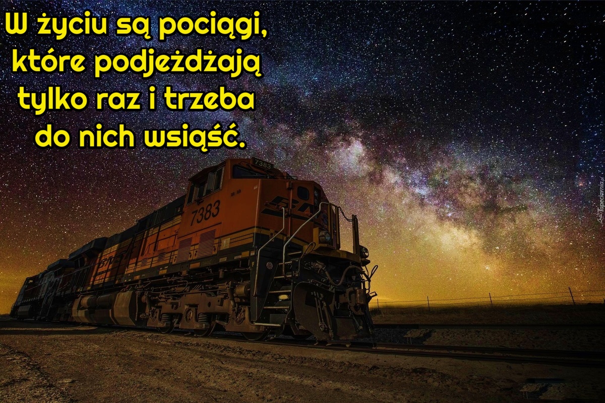 W życiu są pociągi, które podjeżdżają tylko raz i trzeba do nich wsiąść