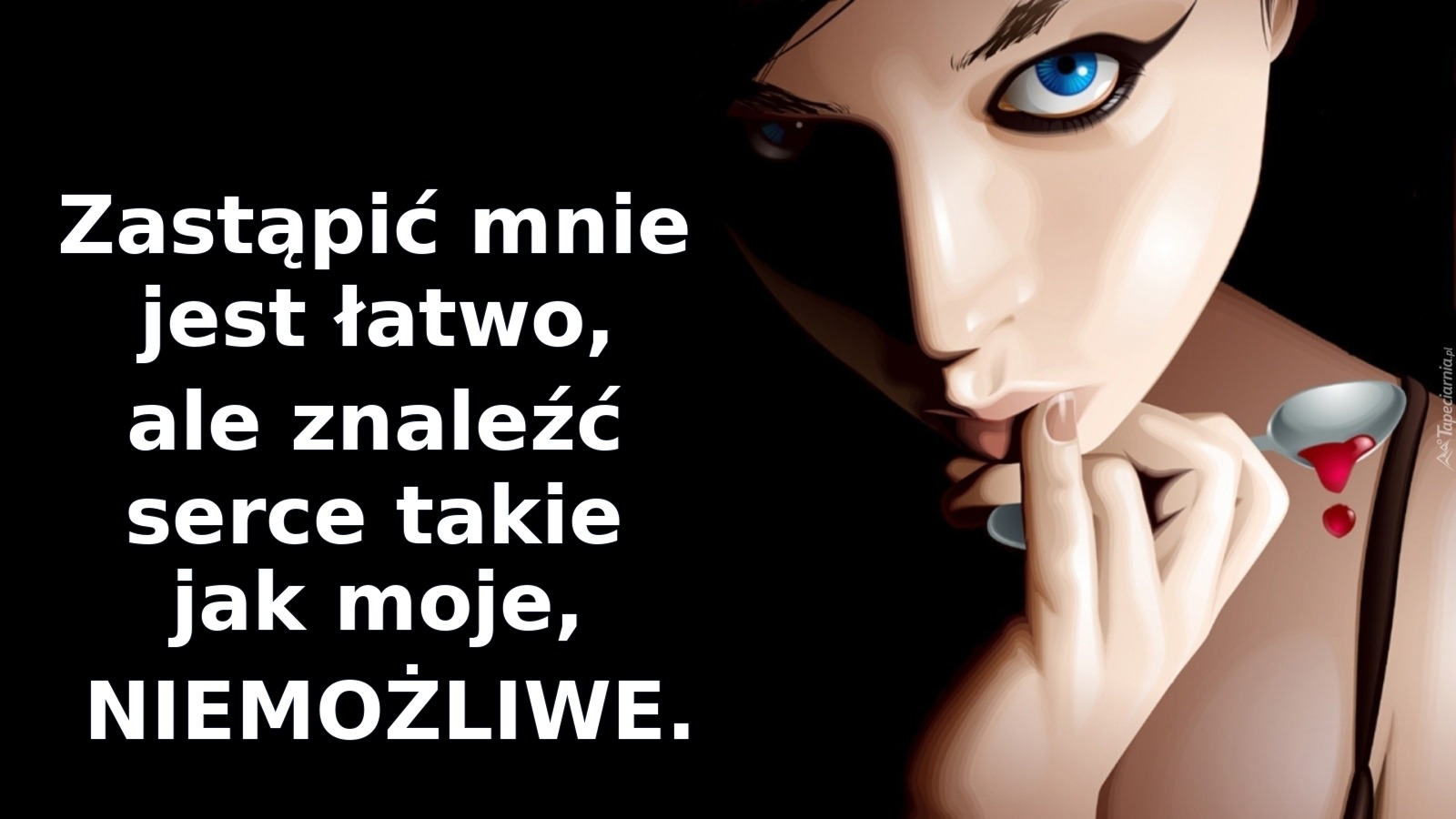 Zastąpić mnie jest łatwo, ale znaleźć serce takie jak moje, NIEMOŻLIWE