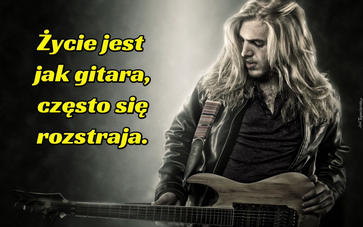 Życie jest jak gitara, często...