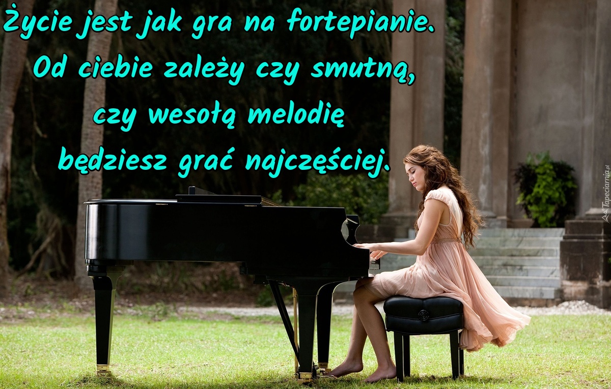 Życie jest jak gra na fortepianie. Od ciebie zależy czy smutną, czy...